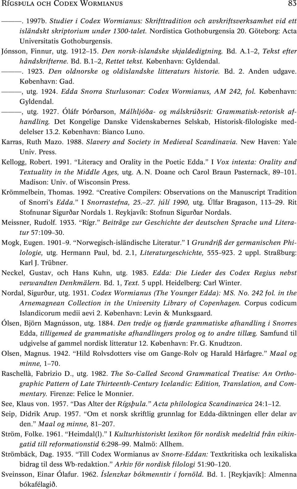 . 1923. Den oldnorske og oldislandske litteraturs historie. Bd. 2. Anden udgave. København: Gad., utg. 1924. Edda Snorra Sturlusonar: Codex Wormianus, AM 242, fol. København: Gyldendal., utg. 1927.