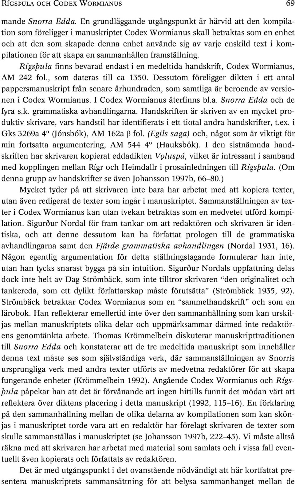 text i kompilationen för att skapa en sammanhållen framställning. Rígsþula finns bevarad endast i en medeltida handskrift, Codex Wormianus, AM 242 fol., som dateras till ca 1350.