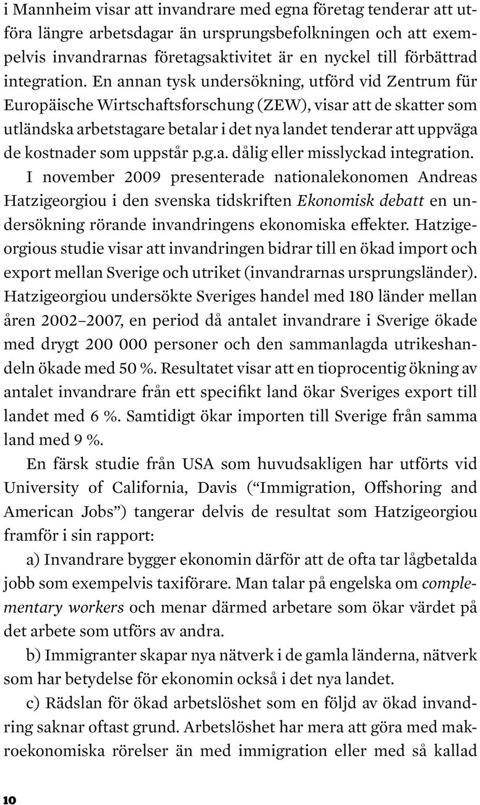 En annan tysk undersökning, utförd vid Zentrum für Europäische Wirtschaftsforschung (ZEW), visar att de skatter som utländska arbetstagare betalar i det nya landet tenderar att uppväga de kostnader