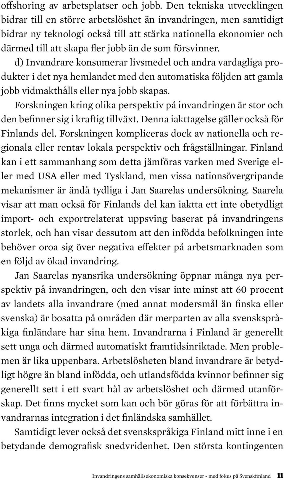 som försvinner. d) Invandrare konsumerar livsmedel och andra vardagliga produkter i det nya hemlandet med den automatiska följden att gamla jobb vidmakthålls eller nya jobb skapas.