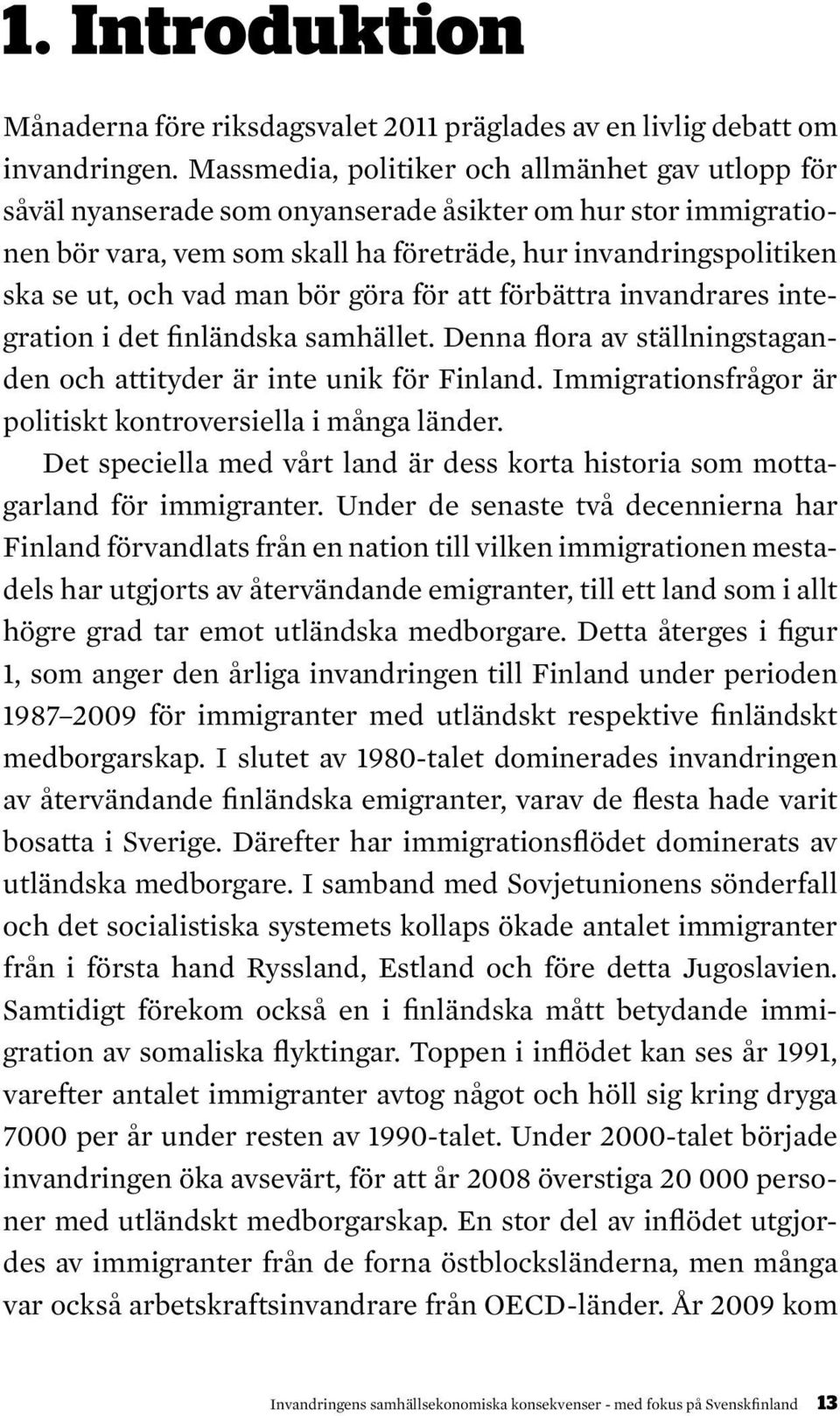man bör göra för att förbättra invandrares integration i det finländska samhället. Denna flora av ställningstaganden och attityder är inte unik för Finland.