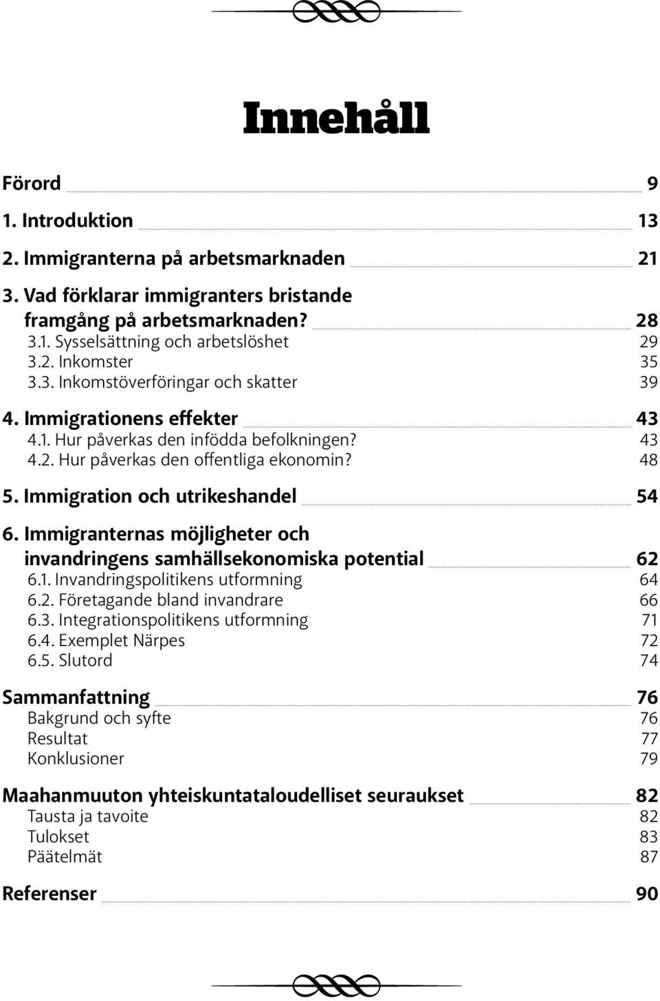 Immigranternas möjligheter och invandringens samhällsekonomiska potential 62 6.1. Invandringspolitikens utformning 64 6.2. Företagande bland invandrare 66 6.3. Integrationspolitikens utformning 71 6.