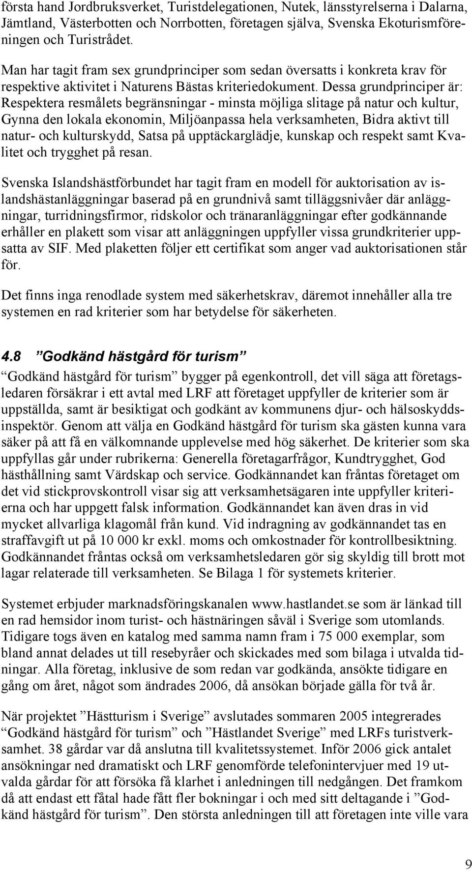 Dessa grundprinciper är: Respektera resmålets begränsningar - minsta möjliga slitage på natur och kultur, Gynna den lokala ekonomin, Miljöanpassa hela verksamheten, Bidra aktivt till natur- och