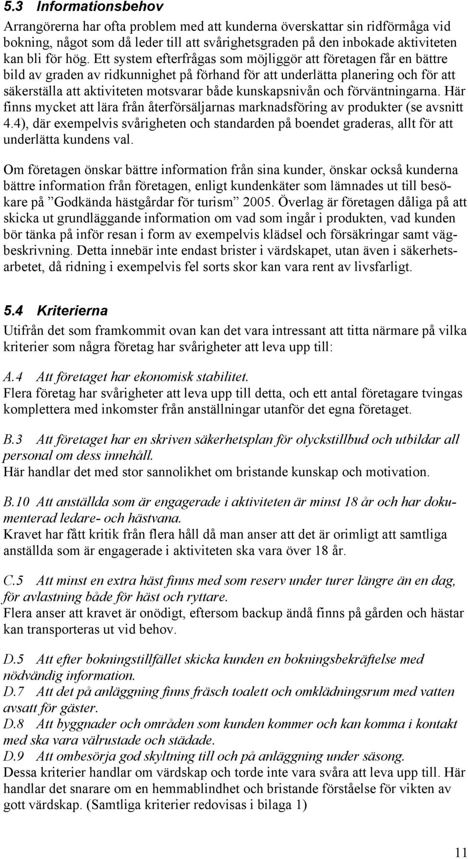 kunskapsnivån och förväntningarna. Här finns mycket att lära från återförsäljarnas marknadsföring av produkter (se avsnitt 4.