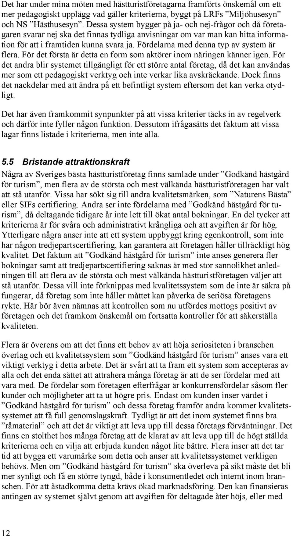 Fördelarna med denna typ av system är flera. För det första är detta en form som aktörer inom näringen känner igen.