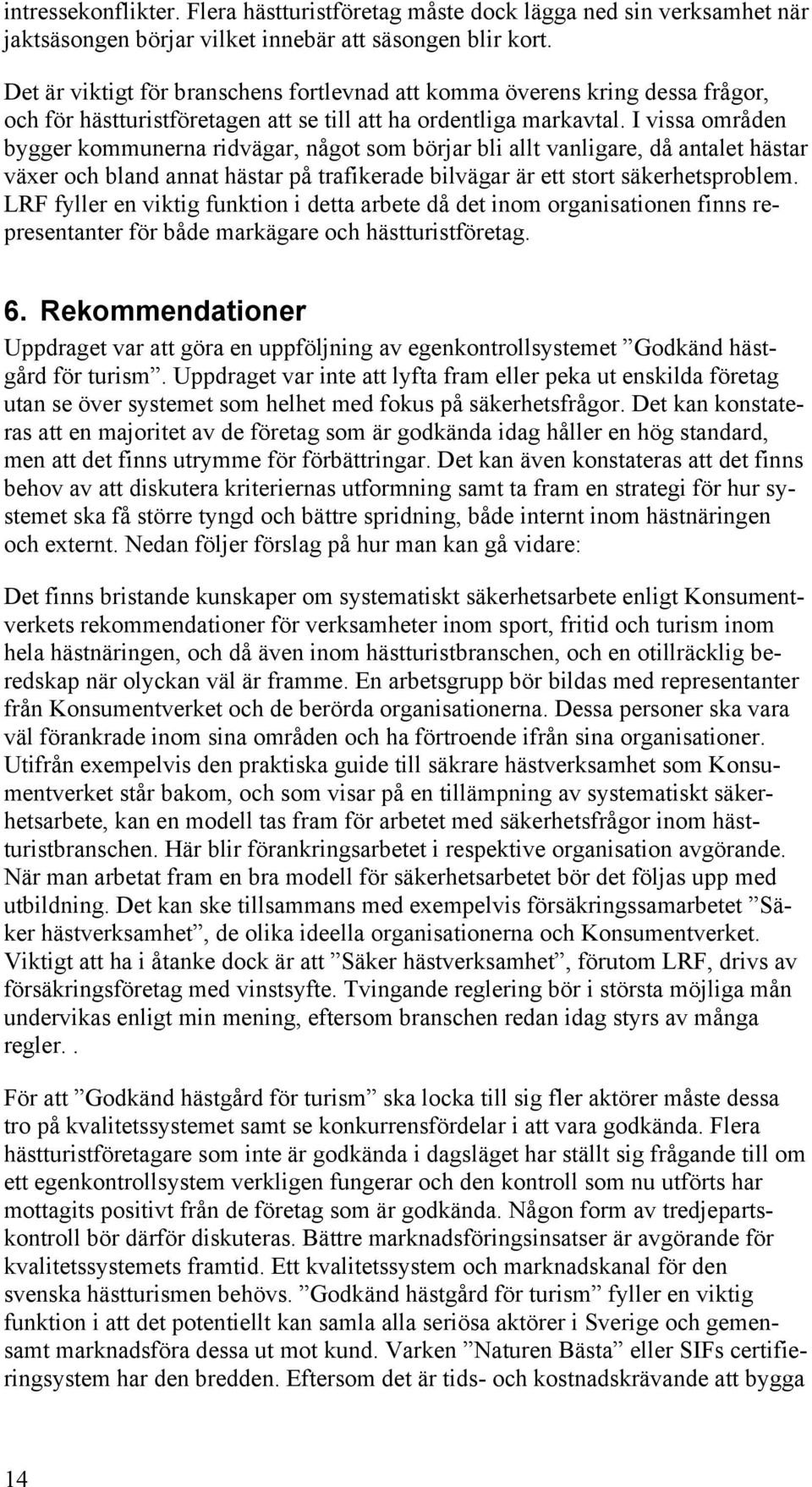 I vissa områden bygger kommunerna ridvägar, något som börjar bli allt vanligare, då antalet hästar växer och bland annat hästar på trafikerade bilvägar är ett stort säkerhetsproblem.