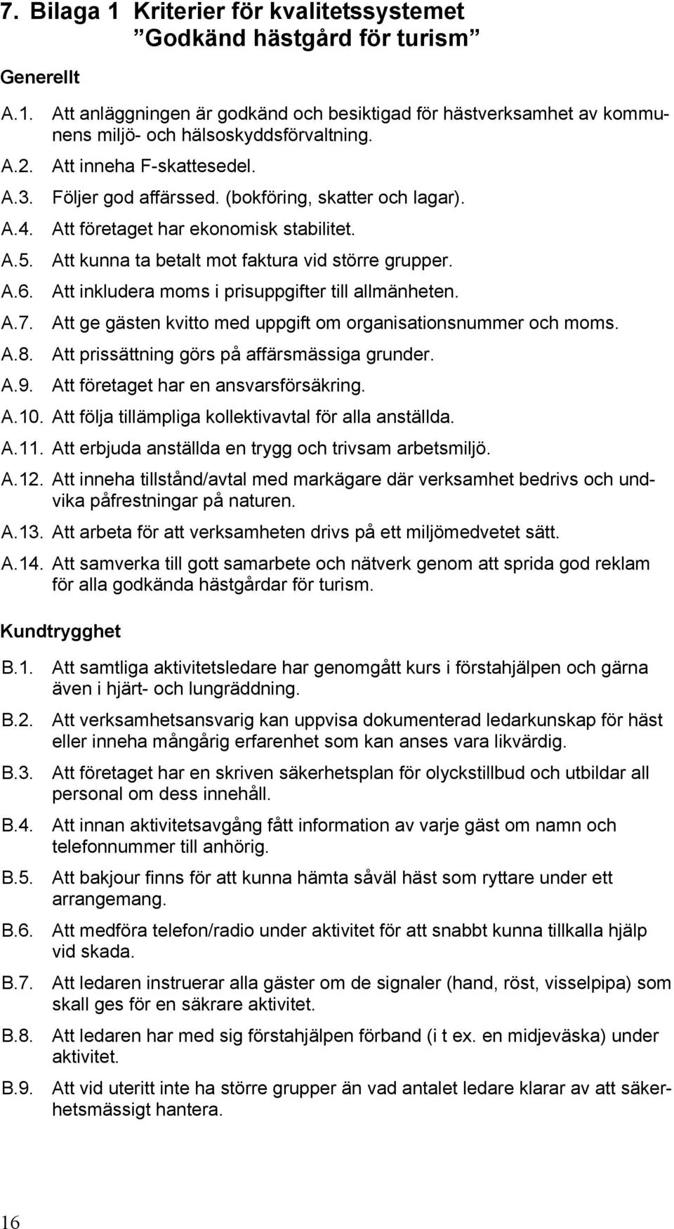 Att inkludera moms i prisuppgifter till allmänheten. A.7. Att ge gästen kvitto med uppgift om organisationsnummer och moms. A.8. Att prissättning görs på affärsmässiga grunder. A.9.