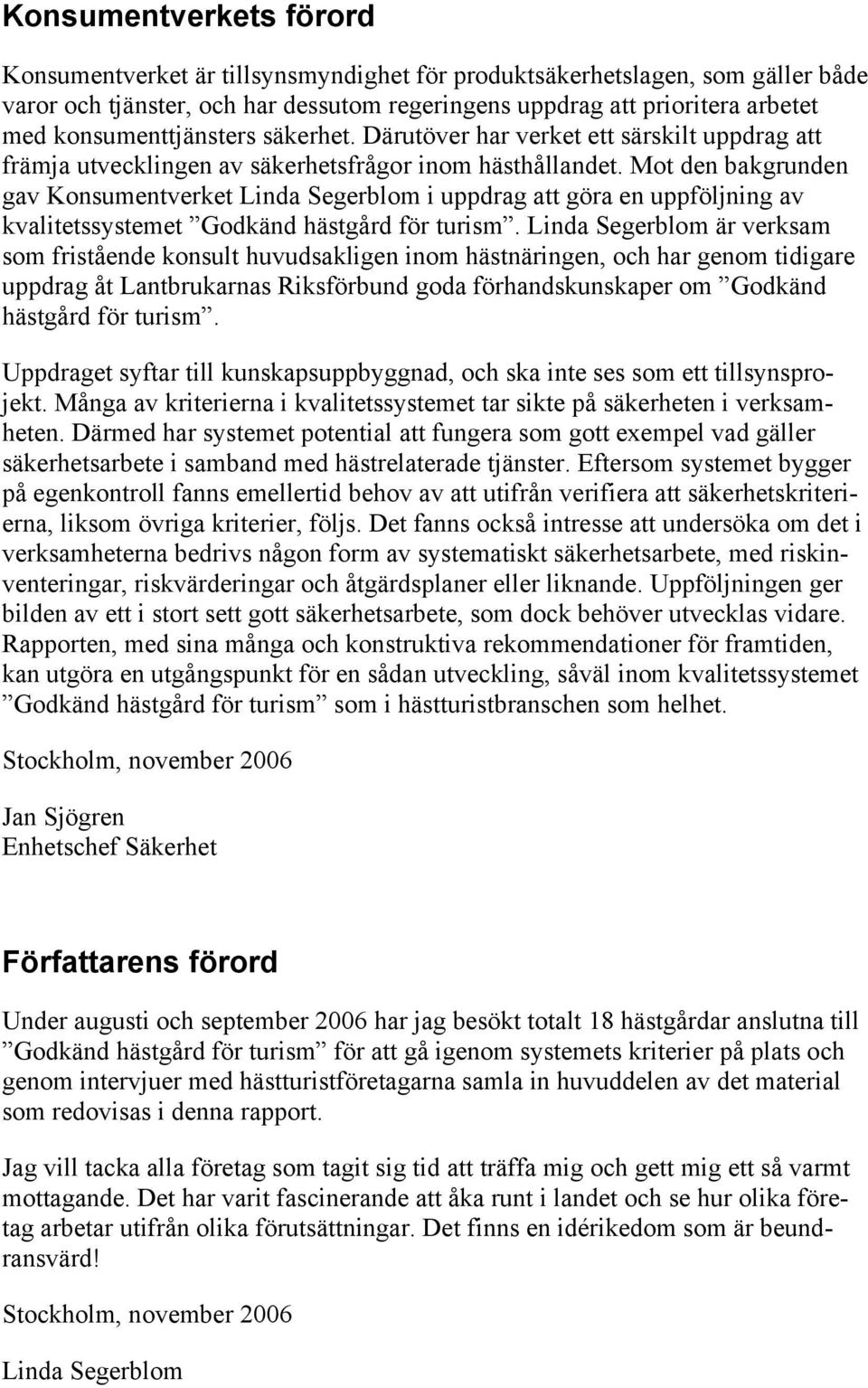 Mot den bakgrunden gav Konsumentverket Linda Segerblom i uppdrag att göra en uppföljning av kvalitetssystemet Godkänd hästgård för turism.