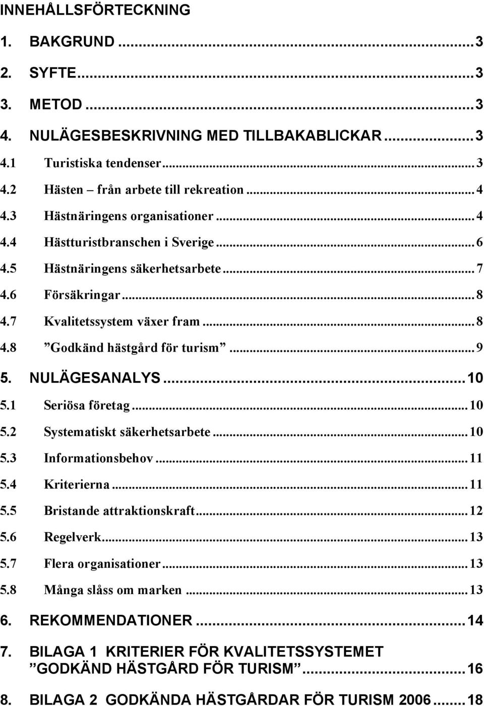 .. 9 5. NULÄGESANALYS...10 5.1 Seriösa företag... 10 5.2 Systematiskt säkerhetsarbete... 10 5.3 Informationsbehov... 11 5.4 Kriterierna... 11 5.5 Bristande attraktionskraft... 12 5.6 Regelverk... 13 5.