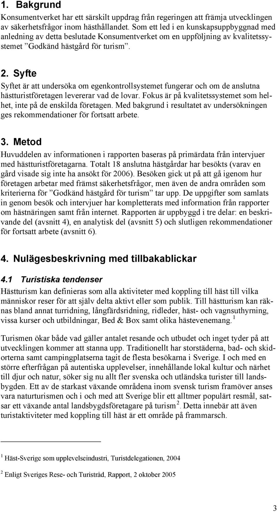 Syfte Syftet är att undersöka om egenkontrollsystemet fungerar och om de anslutna hästturistföretagen levererar vad de lovar. Fokus är på kvalitetssystemet som helhet, inte på de enskilda företagen.