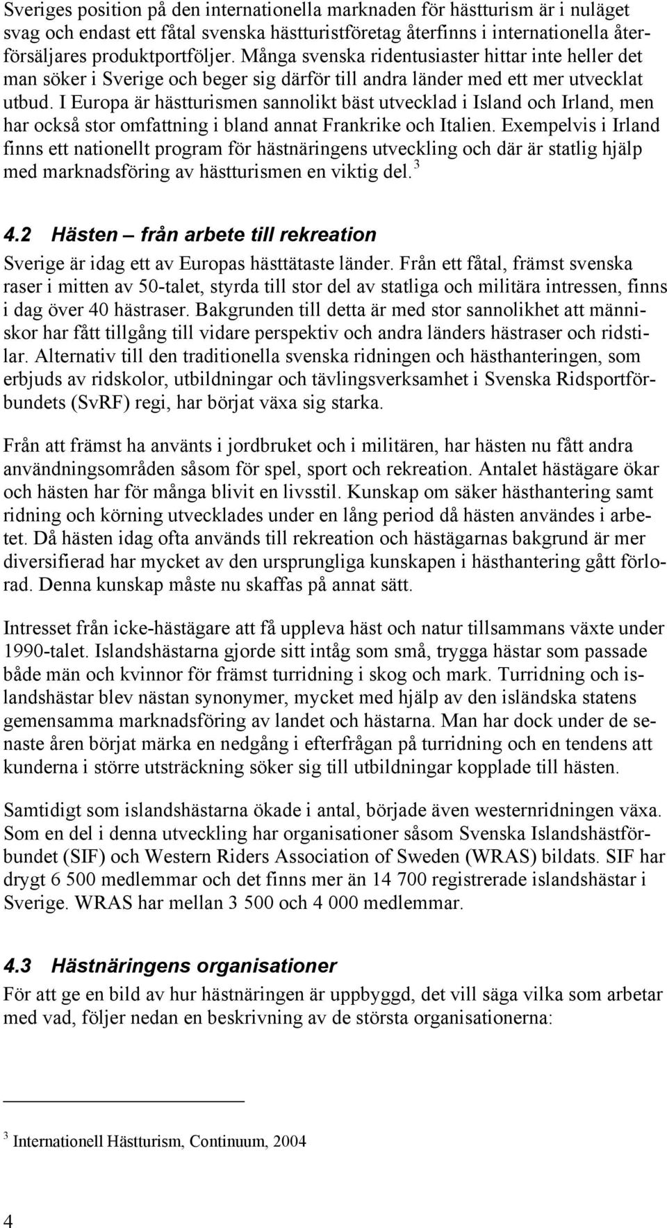 I Europa är hästturismen sannolikt bäst utvecklad i Island och Irland, men har också stor omfattning i bland annat Frankrike och Italien.