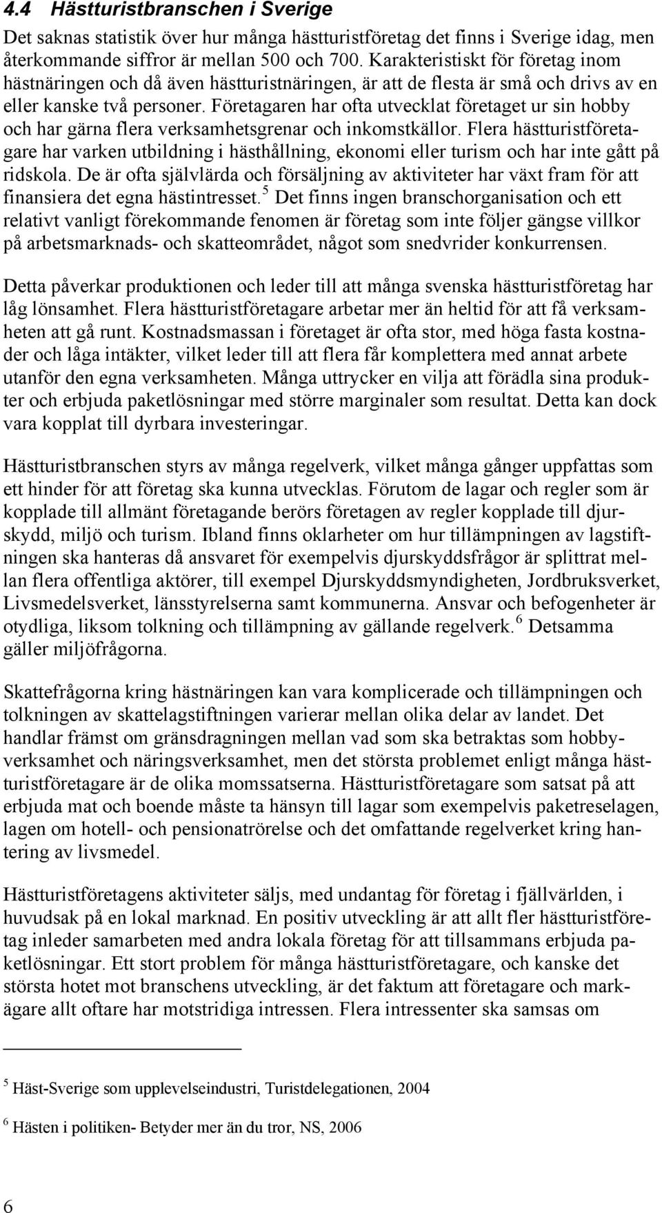 Företagaren har ofta utvecklat företaget ur sin hobby och har gärna flera verksamhetsgrenar och inkomstkällor.