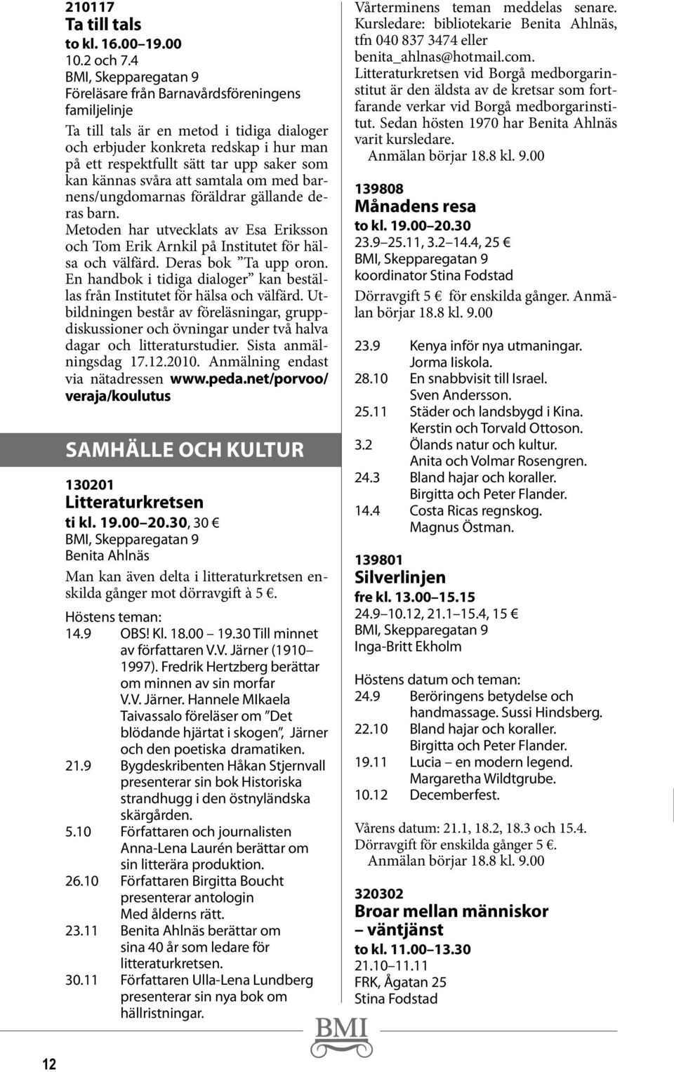 samtala om med barnens/ungdomarnas föräldrar gällande deras barn. Metoden har utvecklats av Esa Eriksson och Tom Erik Arnkil på Institutet för hälsa och välfärd. Deras bok Ta upp oron.