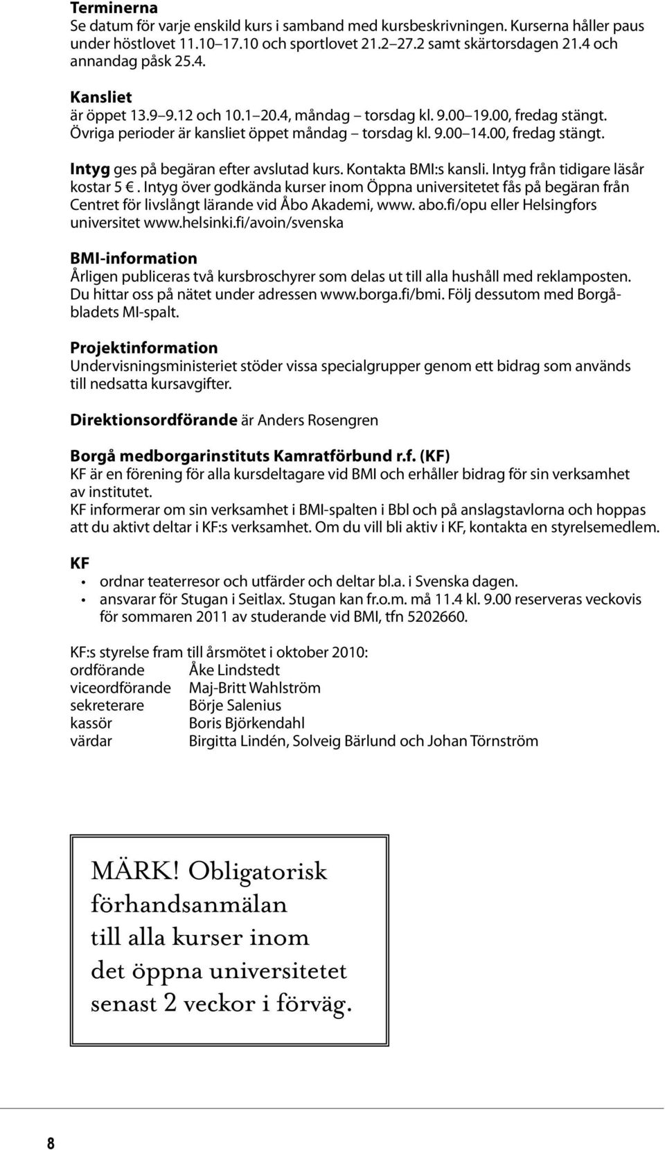 Kontakta BMI:s kansli. Intyg från tidigare läsår kostar 5. Intyg över godkända kurser inom Öppna universitetet fås på begäran från Centret för livslångt lärande vid Åbo Akademi, www. abo.