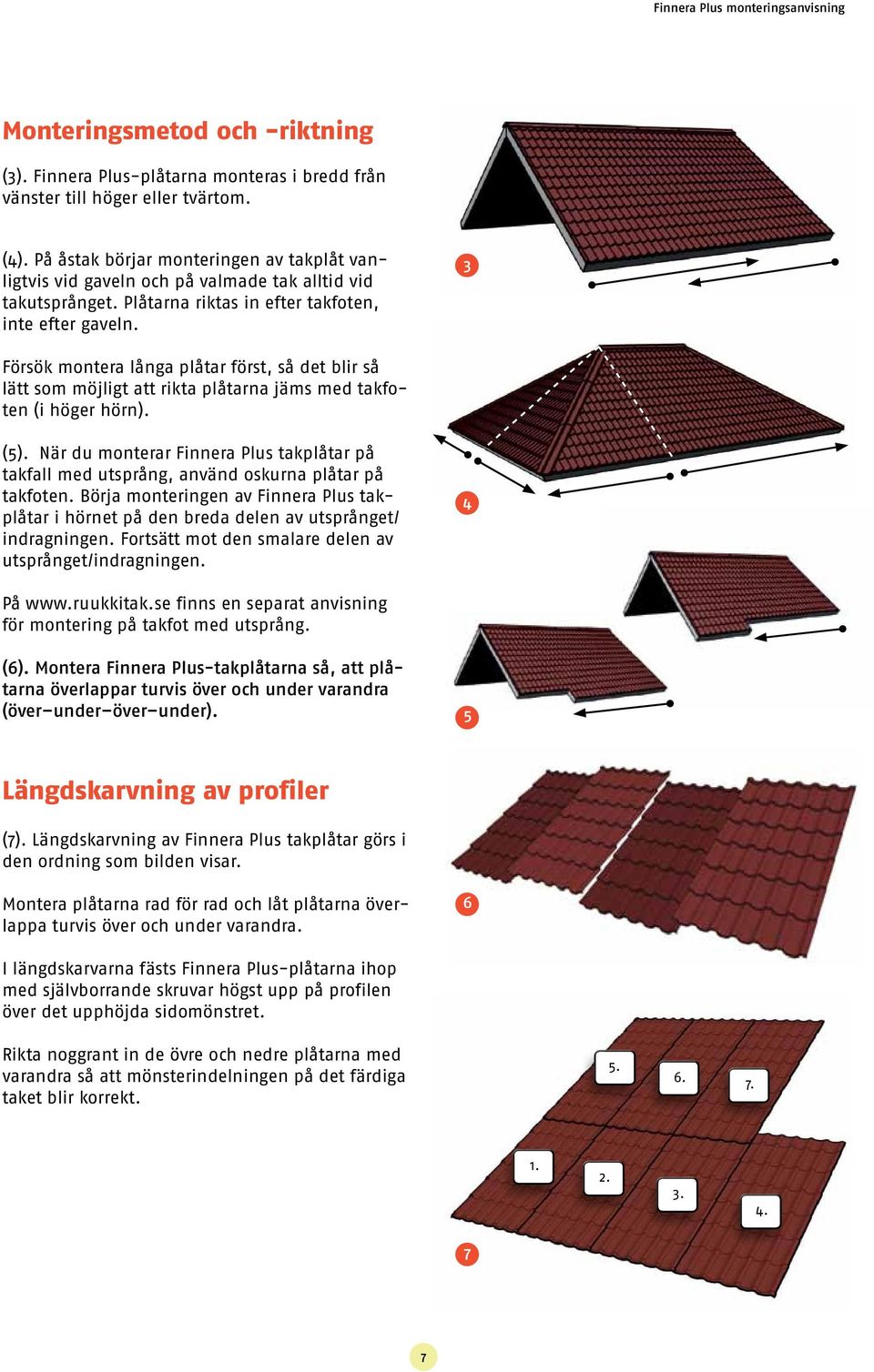 3 Försök montera långa plåtar först, så det blir så lätt som möjligt att rikta plåtarna jäms med takfoten (i höger hörn). (5).