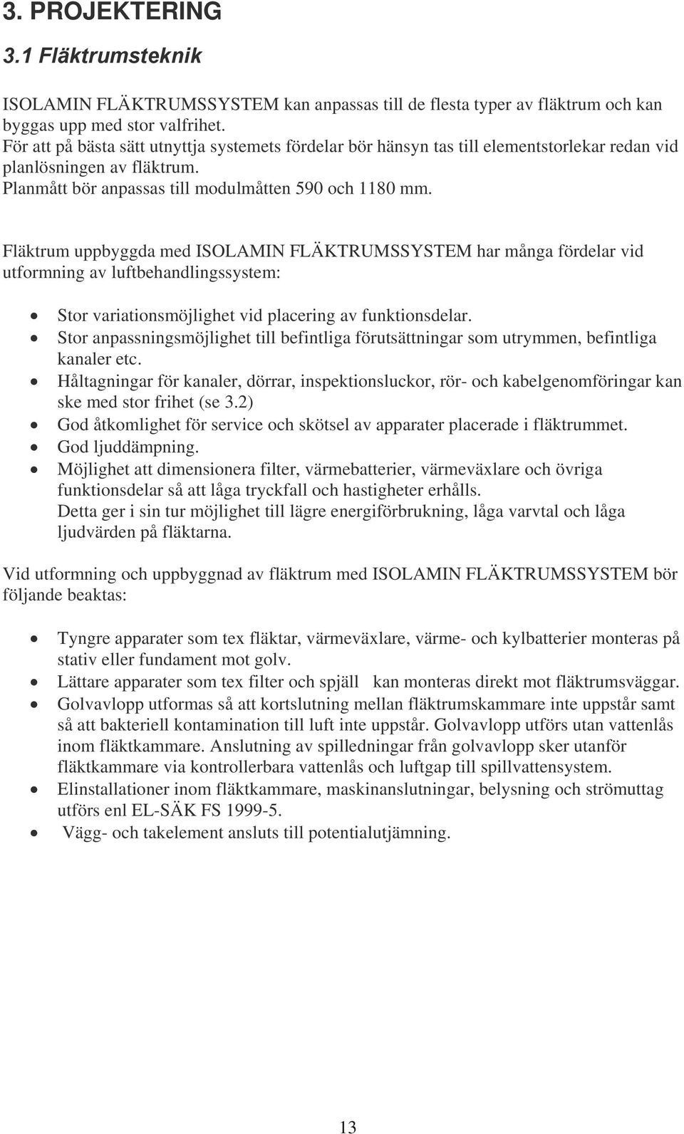 Fläktrum uppbyggda med ISOLAMIN FLÄKTRUMSSYSTEM har många fördelar vid utformning av luftbehandlingssystem: Stor variationsmöjlighet vid placering av funktionsdelar.