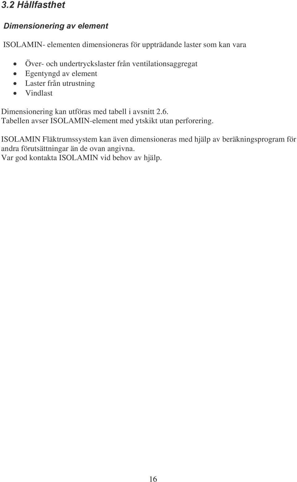 undertryckslaster från ventilationsaggregat Egentyngd av element Laster från utrustning Vindlast Dimensionering kan utföras med