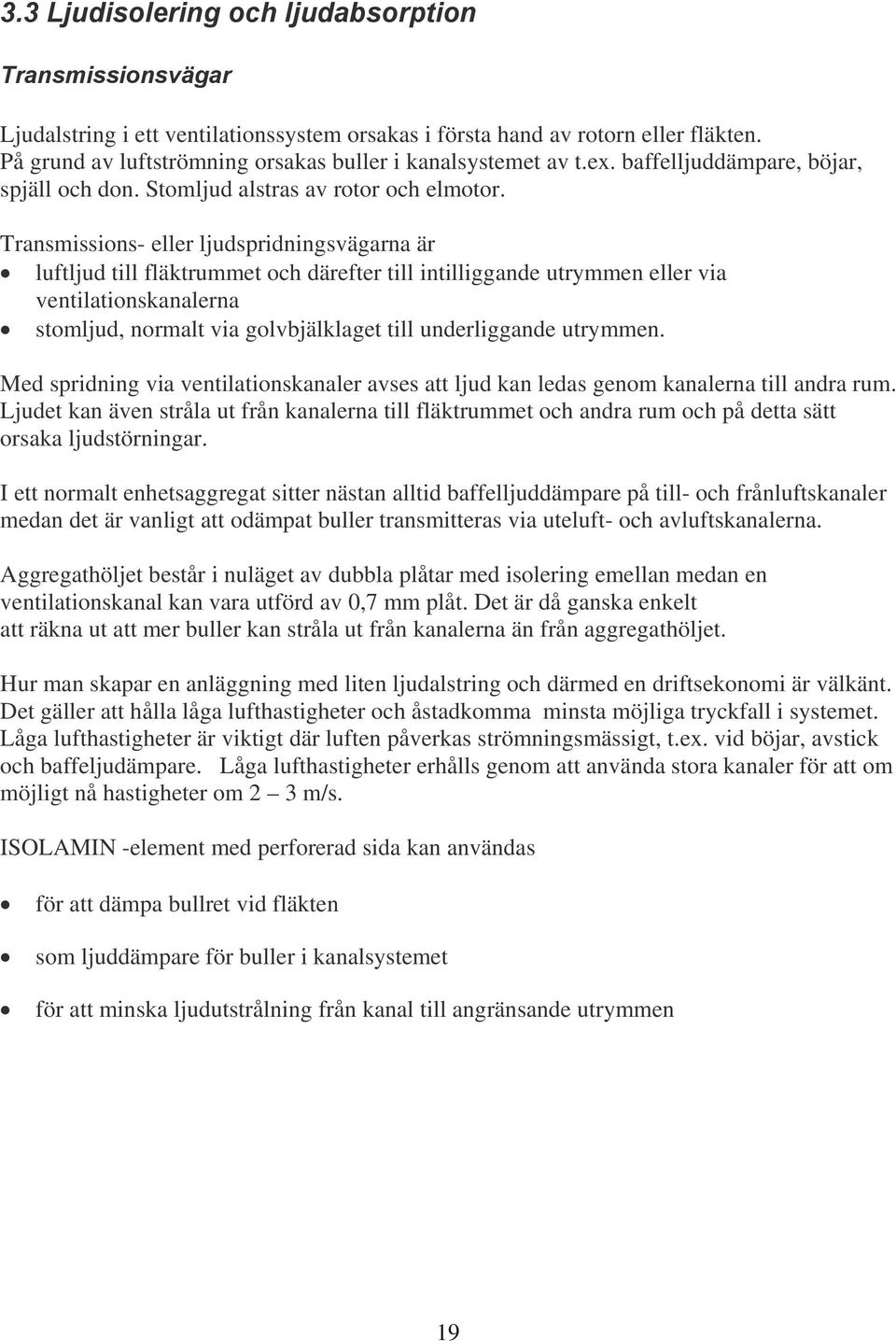 Transmissions- eller ljudspridningsvägarna är luftljud till fläktrummet och därefter till intilliggande utrymmen eller via ventilationskanalerna stomljud, normalt via golvbjälklaget till