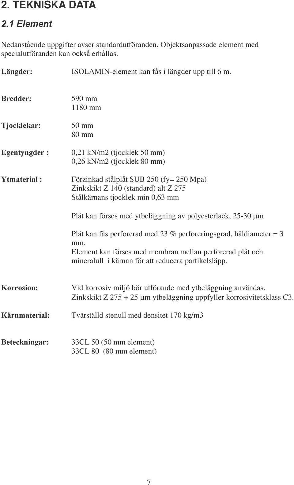 Bredder: Tjocklekar: Egentyngder : Ytmaterial : 590 mm 1180 mm 50 mm 80 mm 0,21 kn/m2 (tjocklek 50 mm) 0,26 kn/m2 (tjocklek 80 mm) Förzinkad stålplåt SUB 250 (fy= 250 Mpa) Zinkskikt Z 140 (standard)