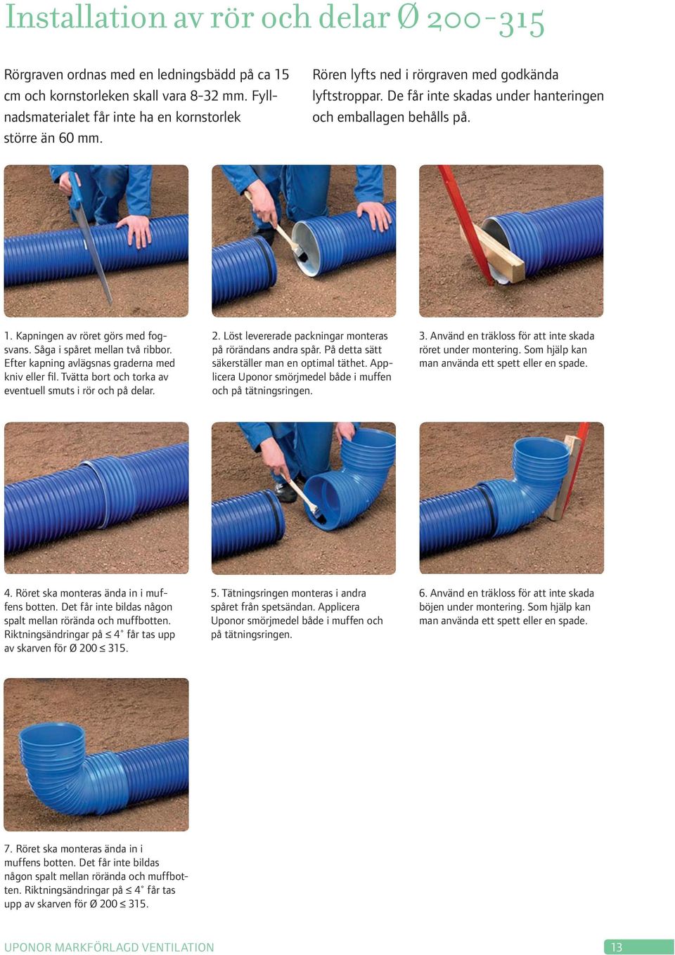 Efter kapning avlägsnas graderna med kniv eller fil. Tvätta bort och torka av eventuell smuts i rör och på delar. 2. Löst levererade packningar monteras på rörändans andra spår.