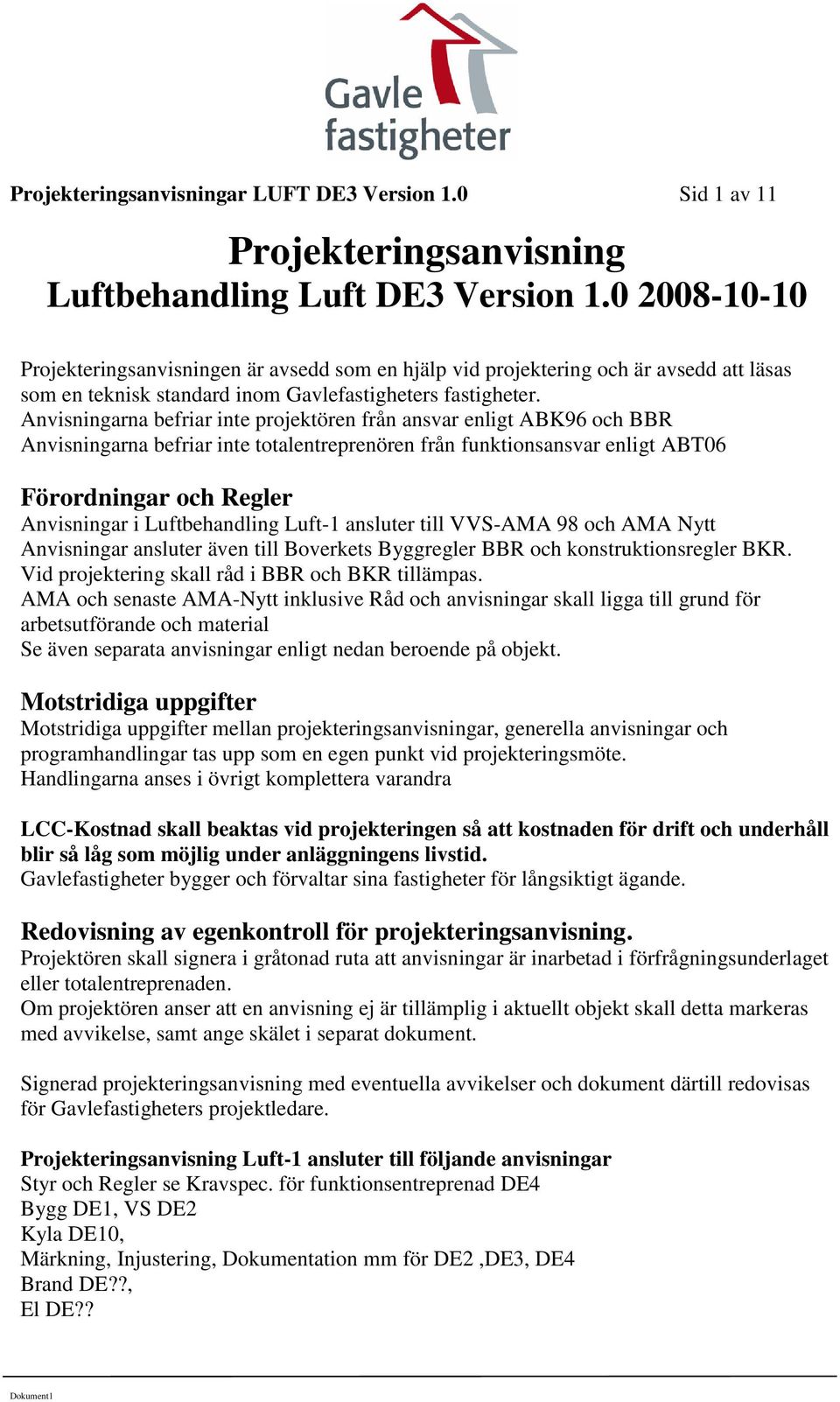 Anvisningarna befriar inte projektören från ansvar enligt ABK96 och BBR Anvisningarna befriar inte totalentreprenören från funktionsansvar enligt ABT06 Förordningar och Regler Anvisningar i