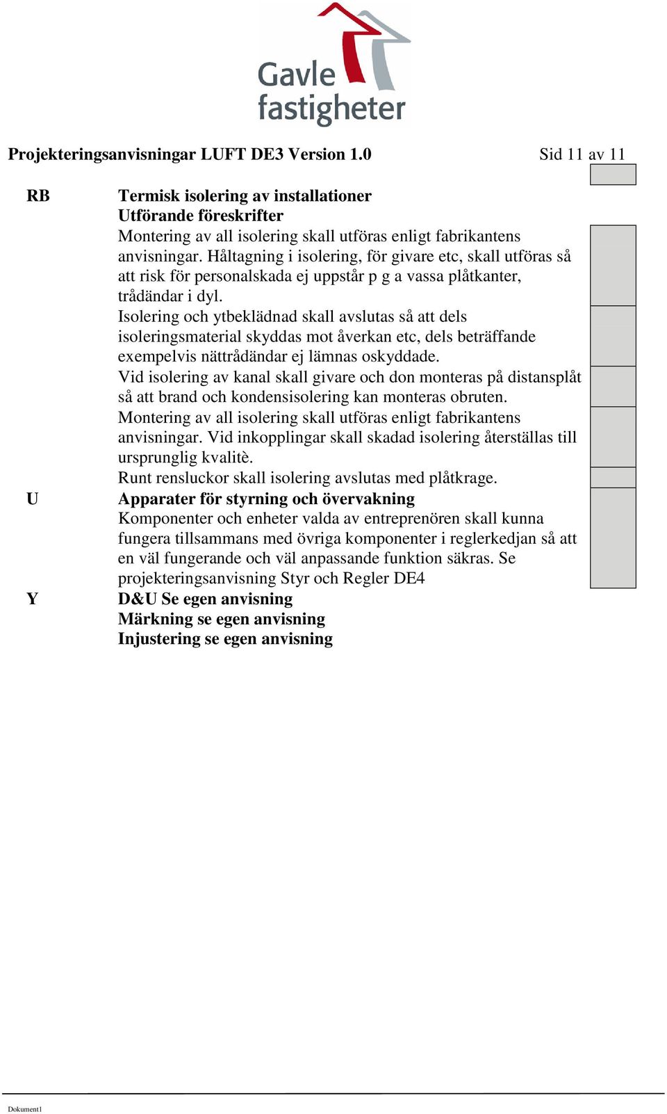 Isolering och ytbeklädnad skall avslutas så att dels isoleringsmaterial skyddas mot åverkan etc, dels beträffande exempelvis nättrådändar ej lämnas oskyddade.