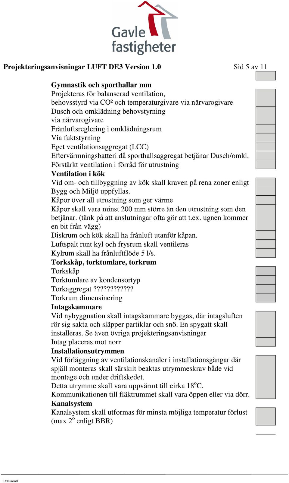 Frånluftsreglering i omklädningsrum Via fuktstyrning Eget ventilationsaggregat (LCC) Eftervärmningsbatteri då sporthallsaggregat betjänar Dusch/omkl.