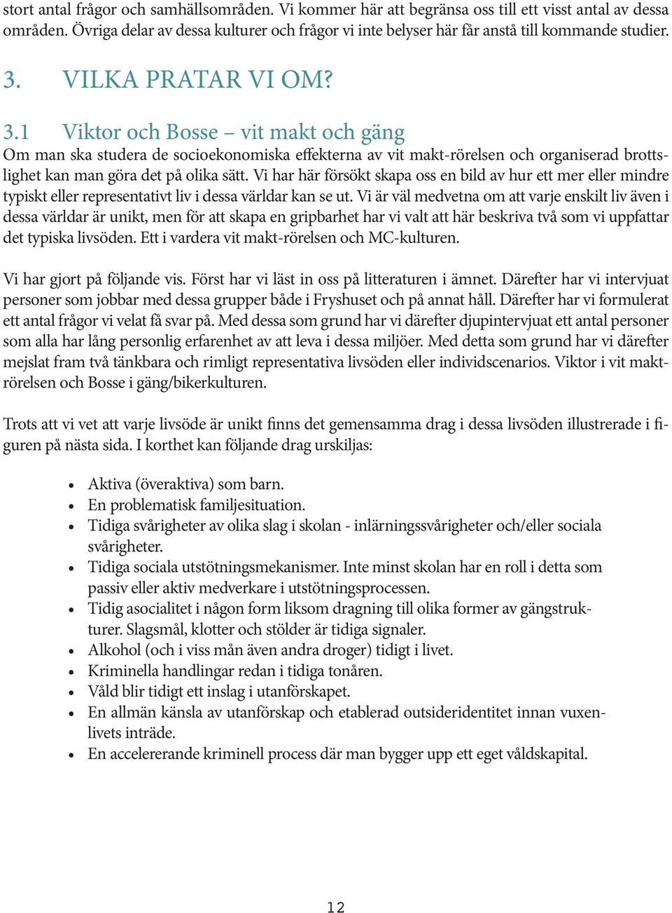 VILKA PRATAR VI OM? 3.1 Viktor och Bosse vit makt och gäng Om man ska studera de socioekonomiska effekterna av vit makt-rörelsen och organiserad brottslighet kan man göra det på olika sätt.