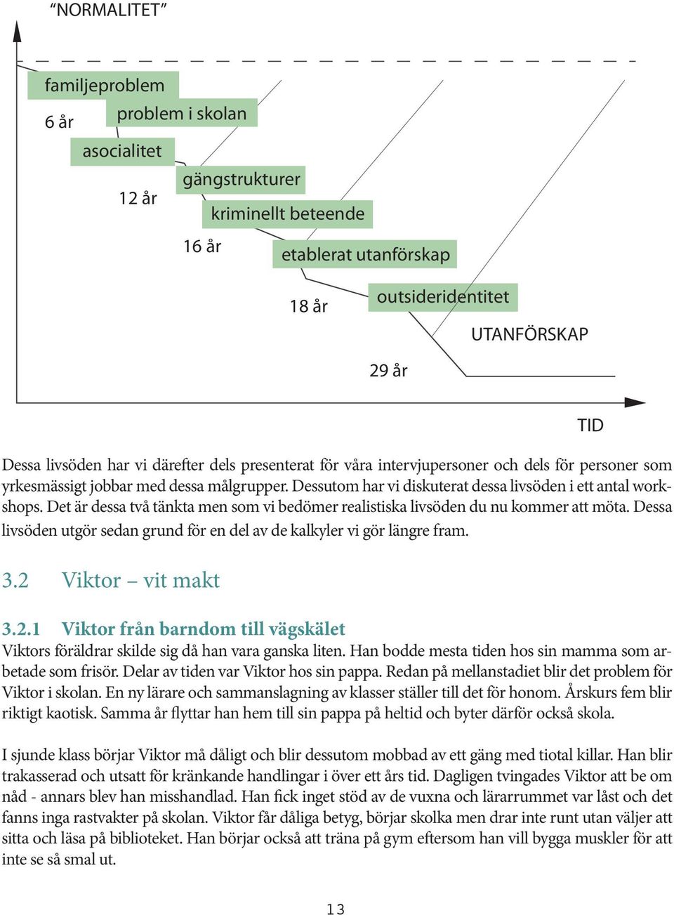 Det är dessa två tänkta men som vi bedömer realistiska livsöden du nu kommer att möta. Dessa livsöden utgör sedan grund för en del av de kalkyler vi gör längre fram. 3.2 