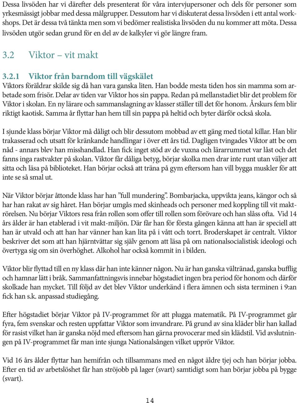 Dessa livsöden utgör sedan grund för en del av de kalkyler vi gör längre fram. 3.2 Viktor vit makt 3.2.1 Viktor från barndom till vägskälet Viktors föräldrar skilde sig då han vara ganska liten.