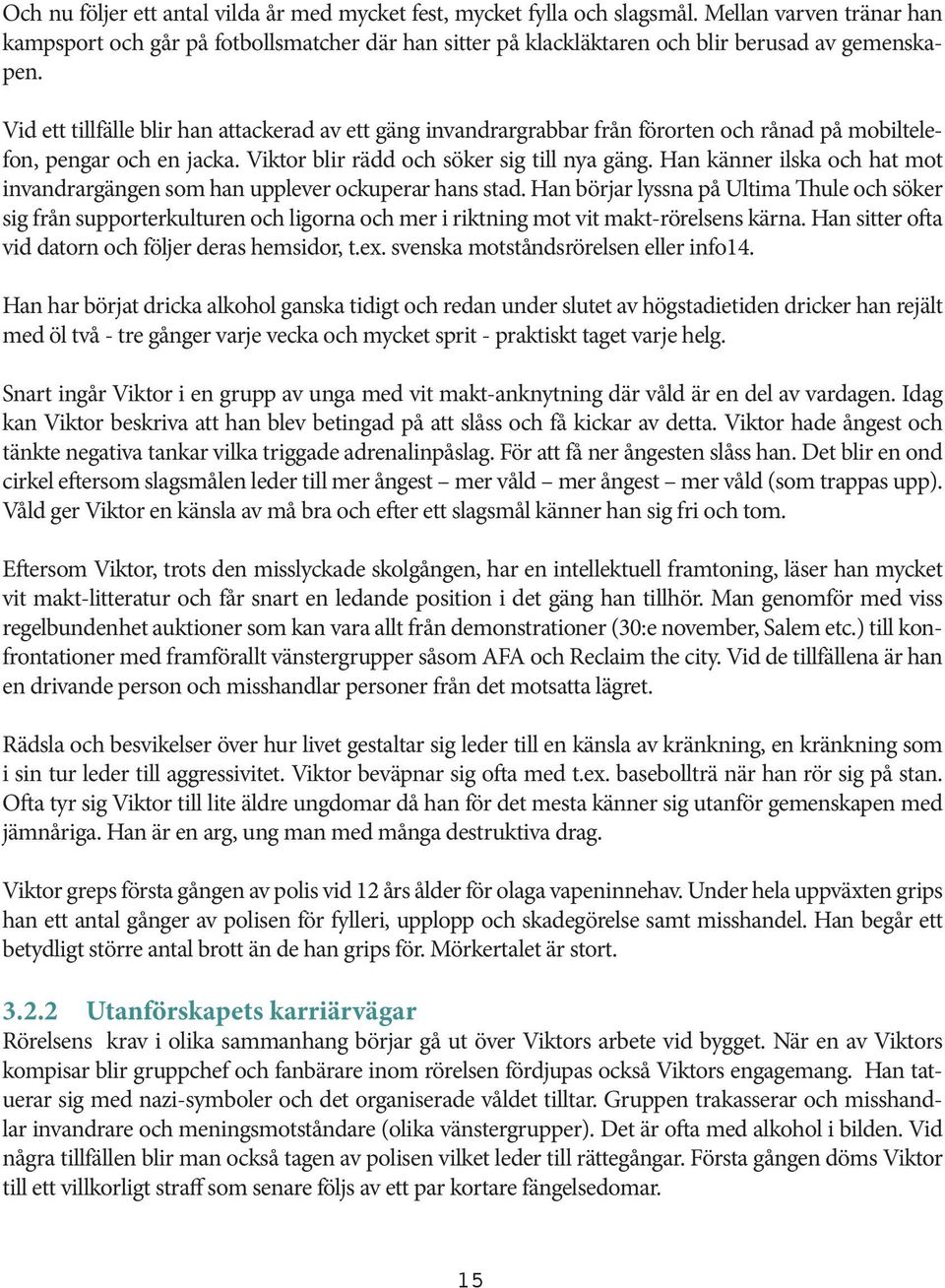 Vid ett tillfälle blir han attackerad av ett gäng invandrargrabbar från förorten och rånad på mobiltelefon, pengar och en jacka. Viktor blir rädd och söker sig till nya gäng.