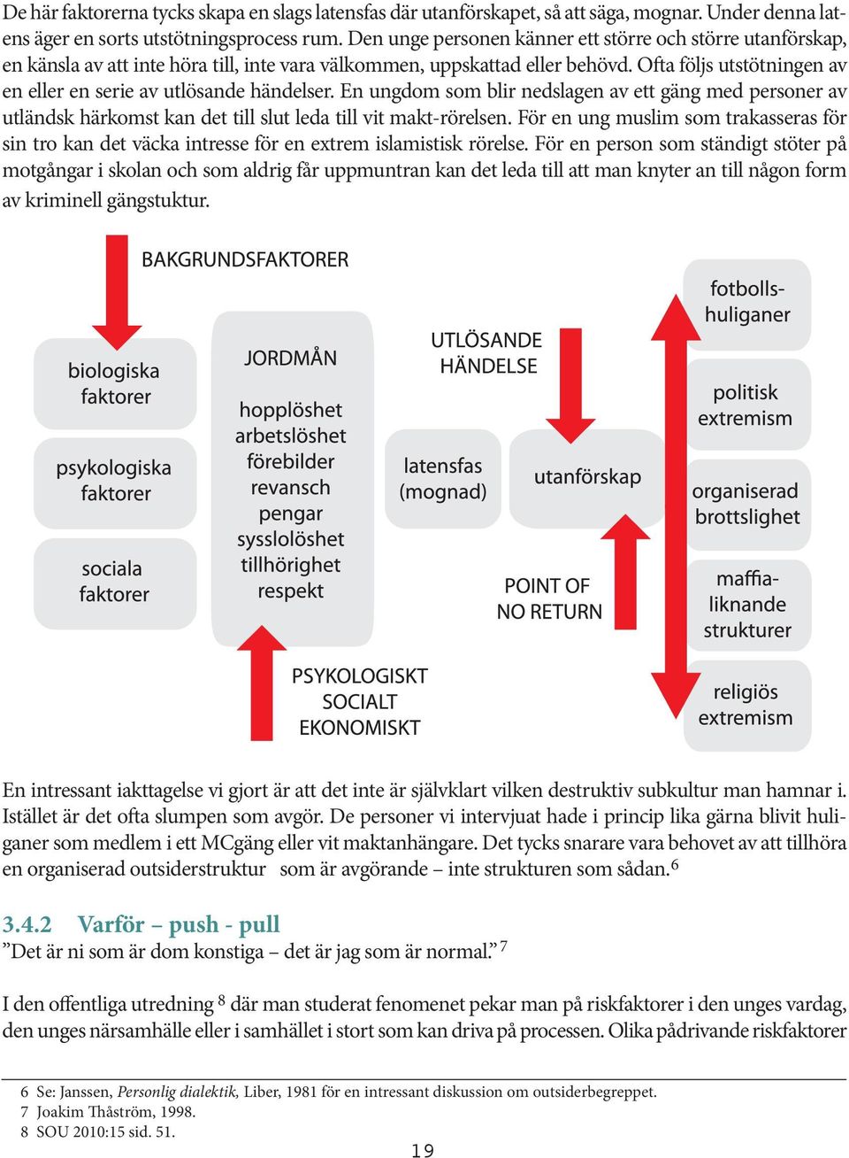 Ofta följs utstötningen av en eller en serie av utlösande händelser. En ungdom som blir nedslagen av ett gäng med personer av utländsk härkomst kan det till slut leda till vit makt-rörelsen.