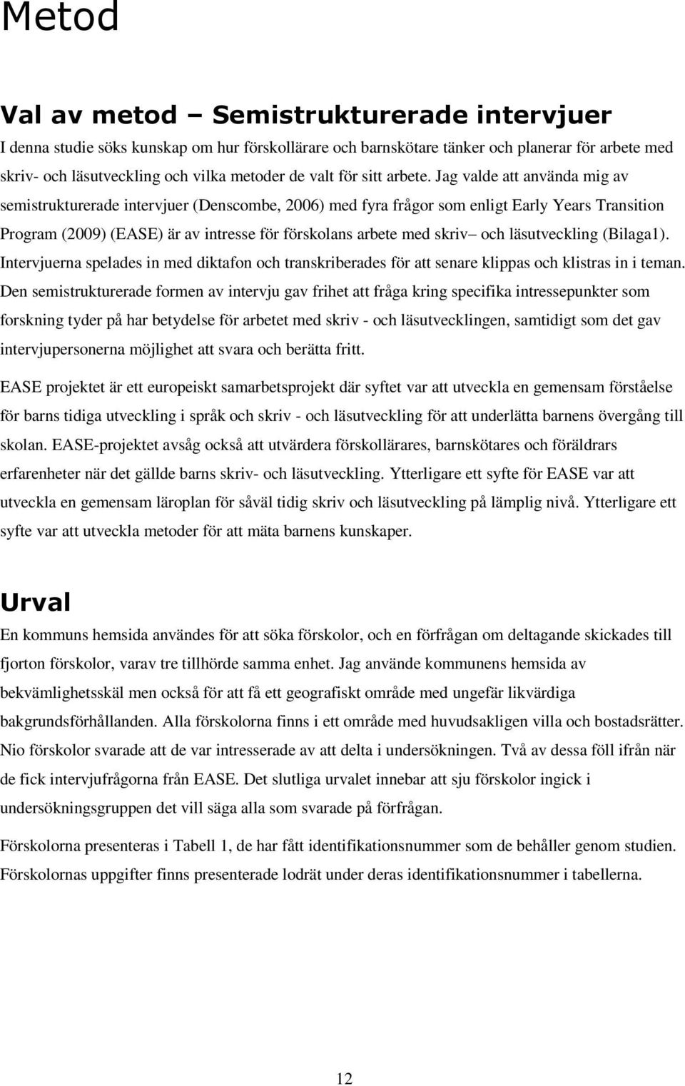 Jag valde att använda mig av semistrukturerade intervjuer (Denscombe, 2006) med fyra frågor som enligt Early Years Transition Program (2009) (EASE) är av intresse för förskolans arbete med skriv och