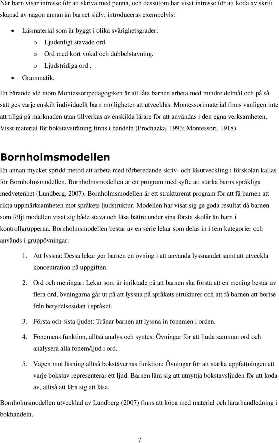 En bärande idé inom Montessoripedagogiken är att låta barnen arbeta med mindre delmål och på så sätt ges varje enskilt individuellt barn möjligheter att utvecklas.