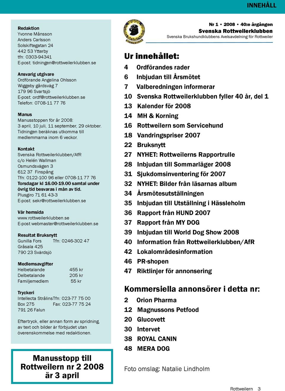 se Telefon: 0708-11 77 76 Manus Manusstoppen för år 2008: 3 april, 10 juli, 11 september, 29 oktober. Tidningen beräknas utkomma till medlemmarna inom 6 veckor.