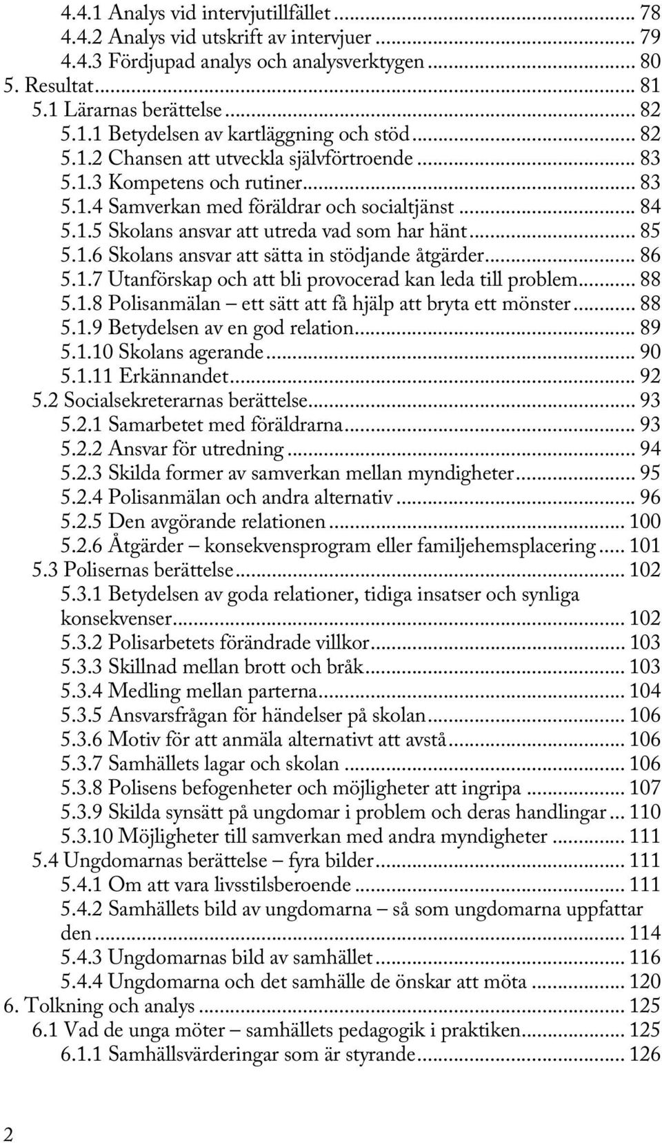 1.6 Skolans ansvar att sätta in stödjande åtgärder... 86 5.1.7 Utanförskap och att bli provocerad kan leda till problem... 88 5.1.8 Polisanmälan ett sätt att få hjälp att bryta ett mönster... 88 5.1.9 Betydelsen av en god relation.