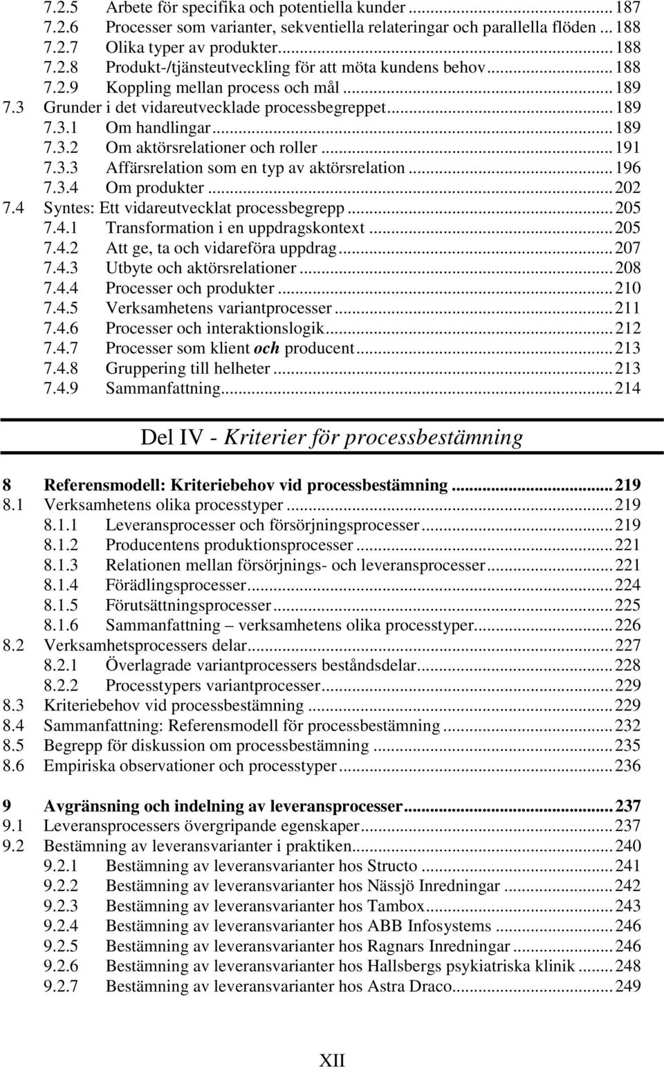 ..196 7.3.4 Om produkter...202 7.4 Syntes: Ett vidareutvecklat processbegrepp...205 7.4.1 Transformation i en uppdragskontext...205 7.4.2 Att ge, ta och vidareföra uppdrag...207 7.4.3 Utbyte och aktörsrelationer.