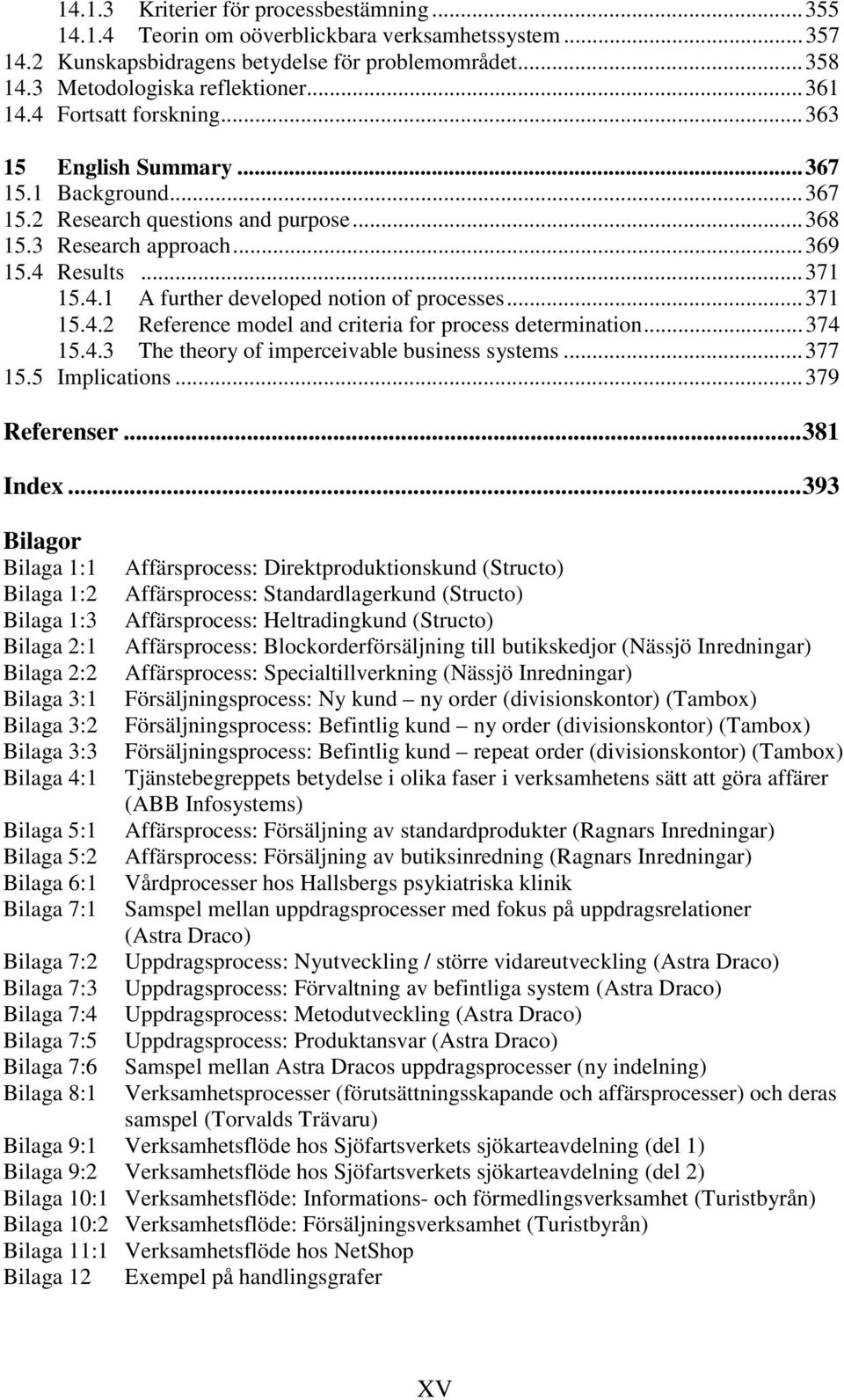 ..371 15.4.2 Reference model and criteria for process determination...374 15.4.3 The theory of imperceivable business systems...377 15.5 Implications...379 Referenser...381 Index.