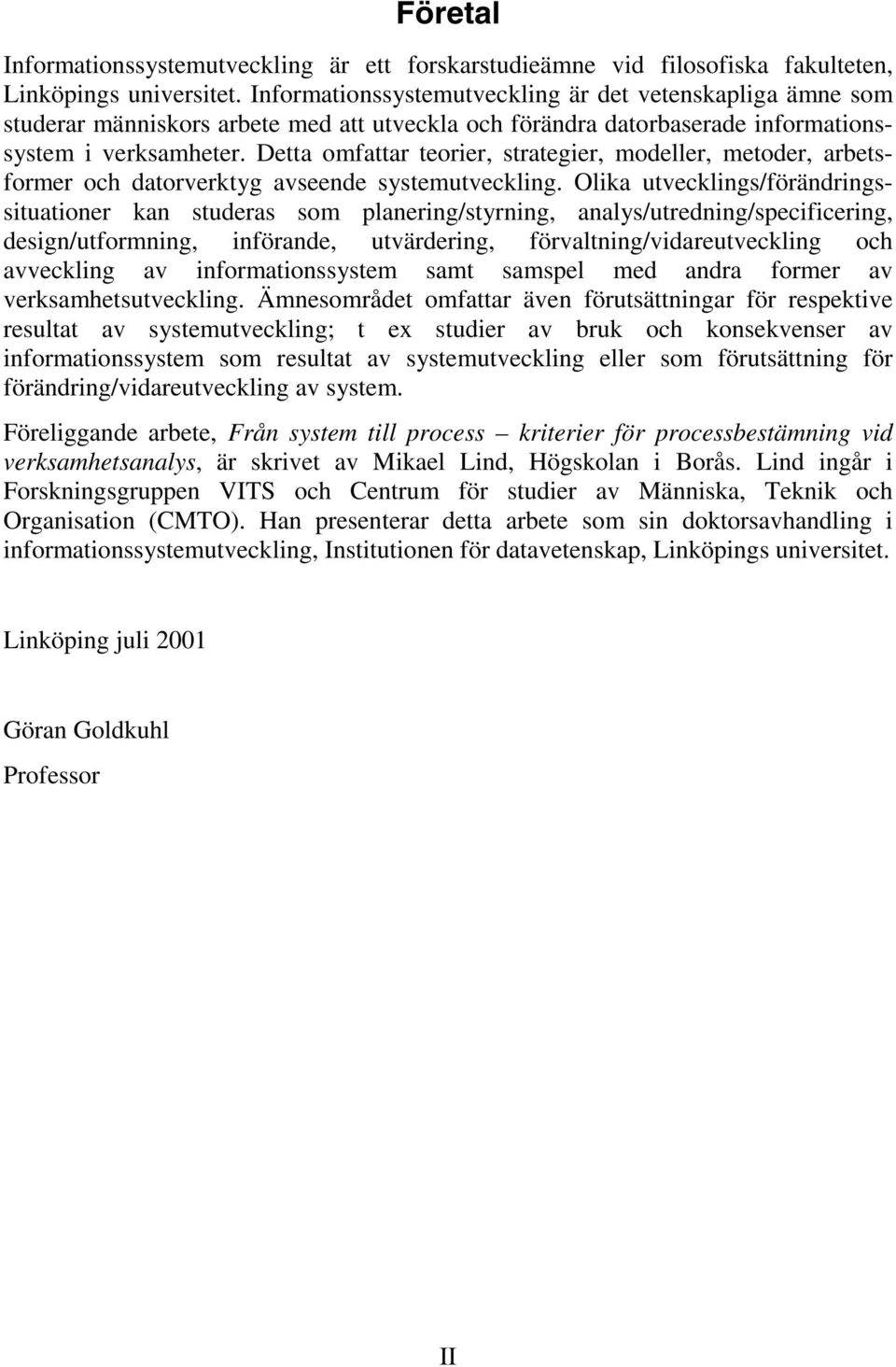 Detta omfattar teorier, strategier, modeller, metoder, arbetsformer och datorverktyg avseende systemutveckling.