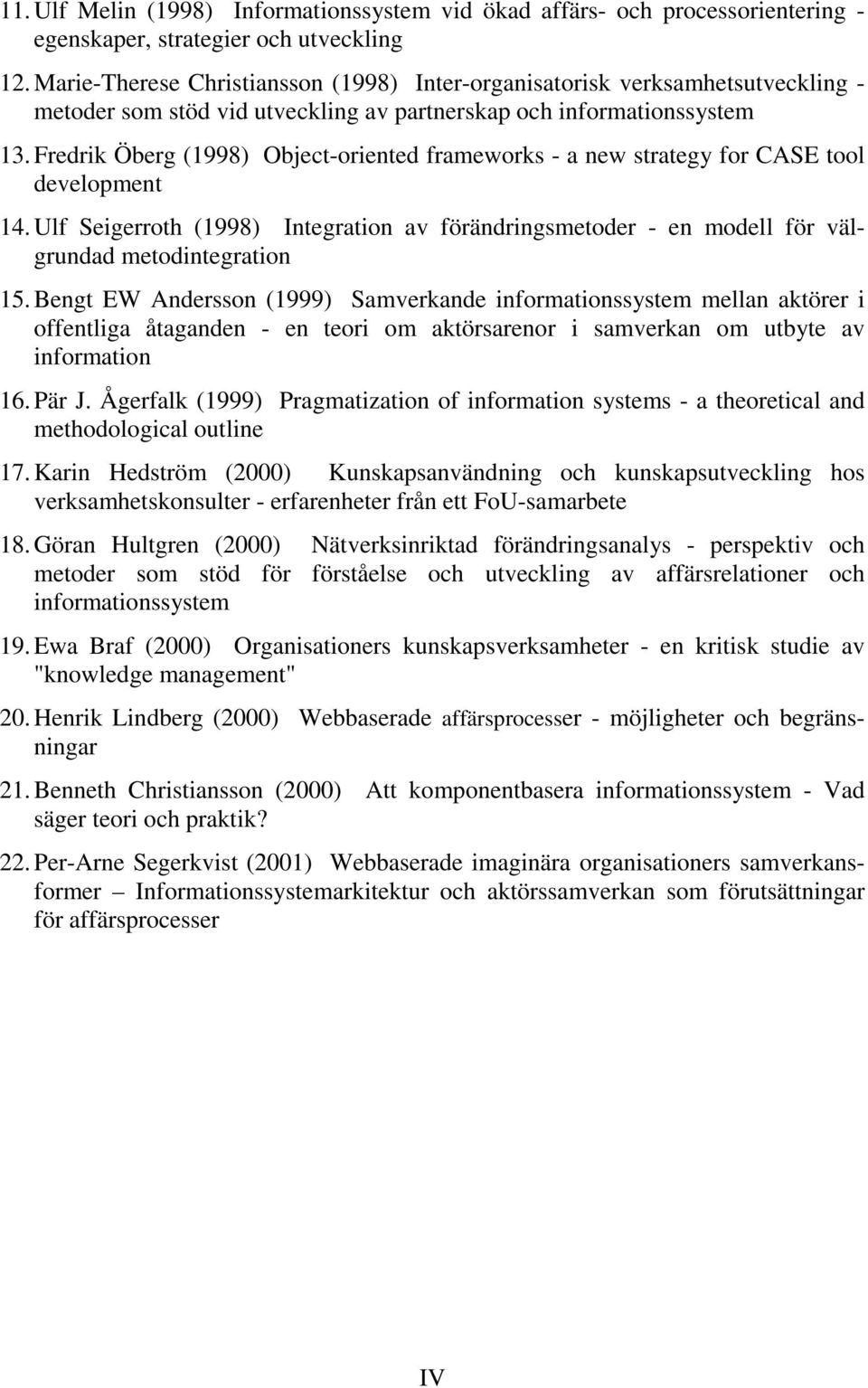 Fredrik Öberg (1998) Object-oriented frameworks - a new strategy for CASE tool development 14. Ulf Seigerroth (1998) Integration av förändringsmetoder - en modell för välgrundad metodintegration 15.