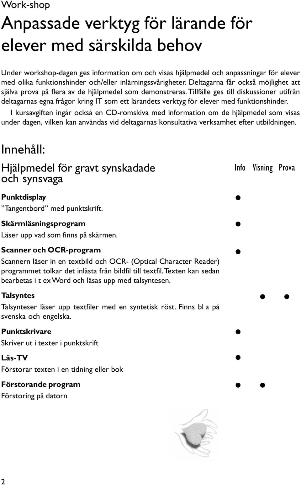 Tillfälle ges till diskussioner utifrån deltagarnas egna frågor kring IT som ett lärandets verktyg för elever med funktionshinder.