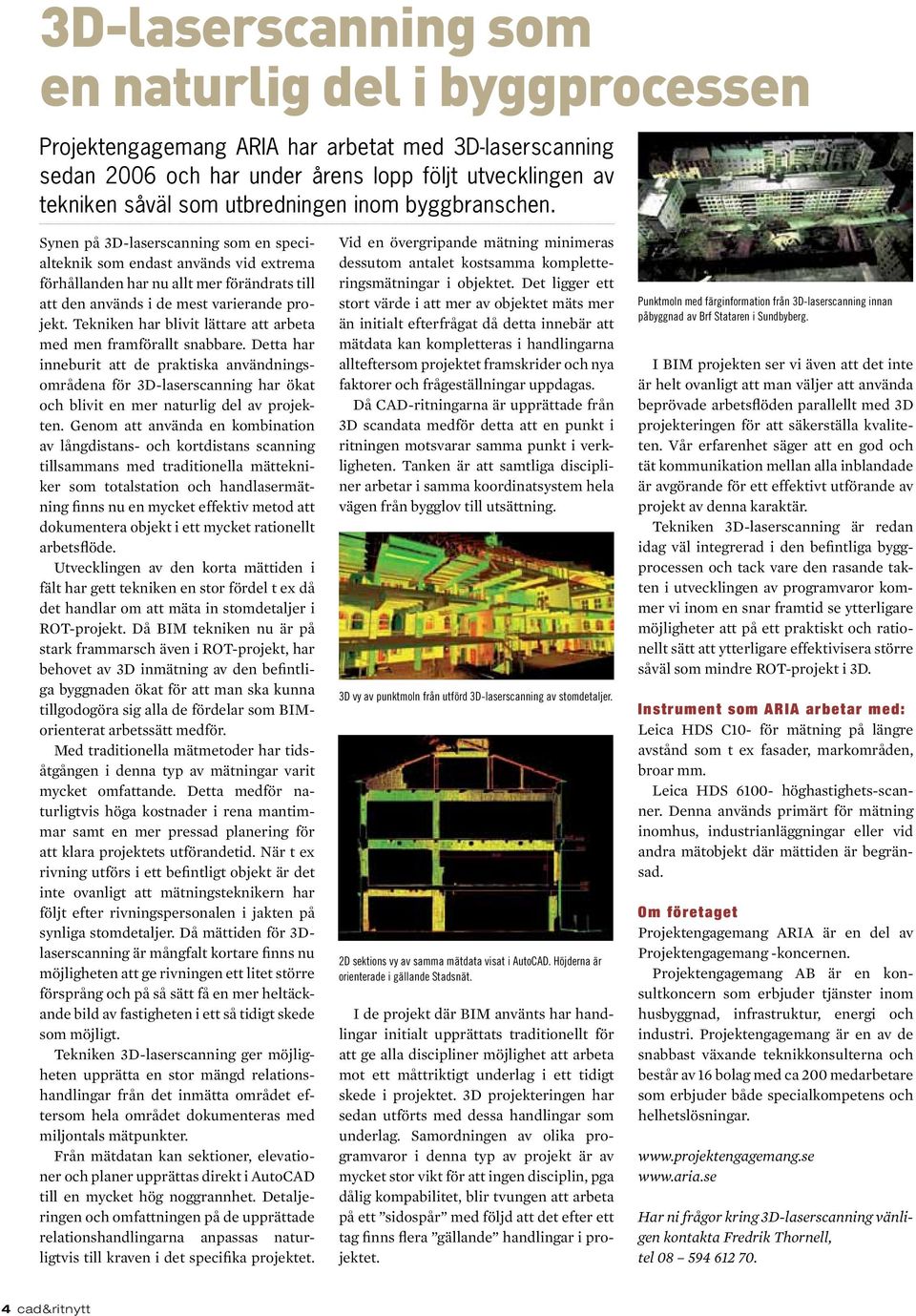 Tekniken har blivit lättare att arbeta med men framförallt snabbare. Detta har inneburit att de praktiska användningsområdena för 3D-laserscanning har ökat och blivit en mer naturlig del av projekten.