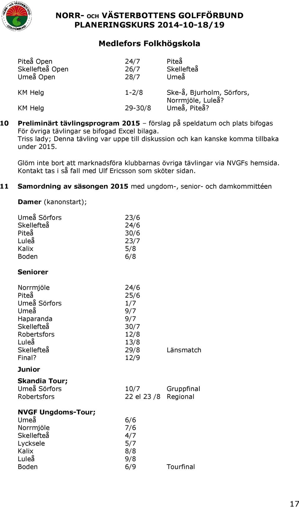 Triss lady; Denna tävling var uppe till diskussin ch kan kanske kmma tillbaka under 2015. Glöm inte brt att marknadsföra klubbarnas övriga tävlingar via NVGFs hemsida.