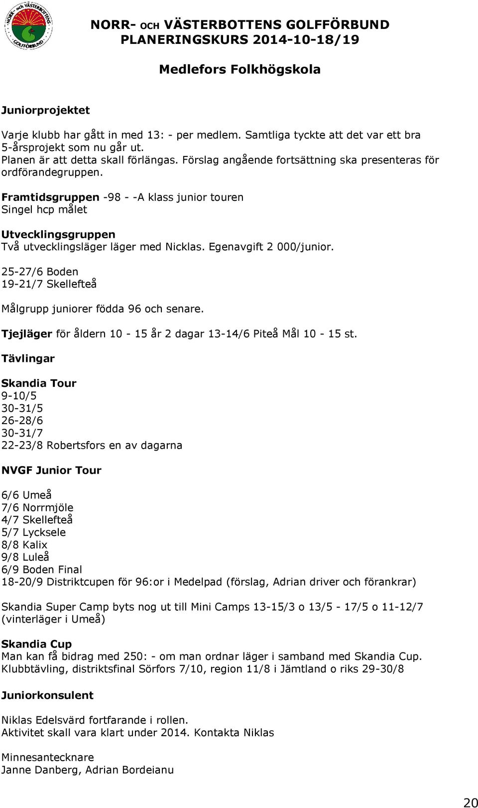 Egenavgift 2 000/junir. 25-27/6 Bden 19-21/7 Skellefteå Målgrupp junirer födda 96 ch senare. Tjejläger för åldern 10-15 år 2 dagar 13-14/6 Piteå Mål 10-15 st.