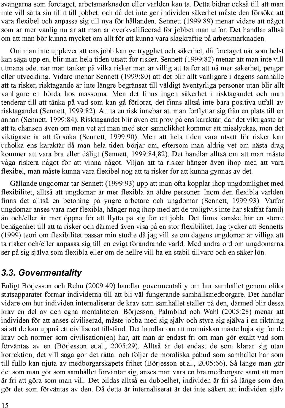 Sennett (1999:89) menar vidare att något som är mer vanlig nu är att man är överkvalificerad för jobbet man utför.