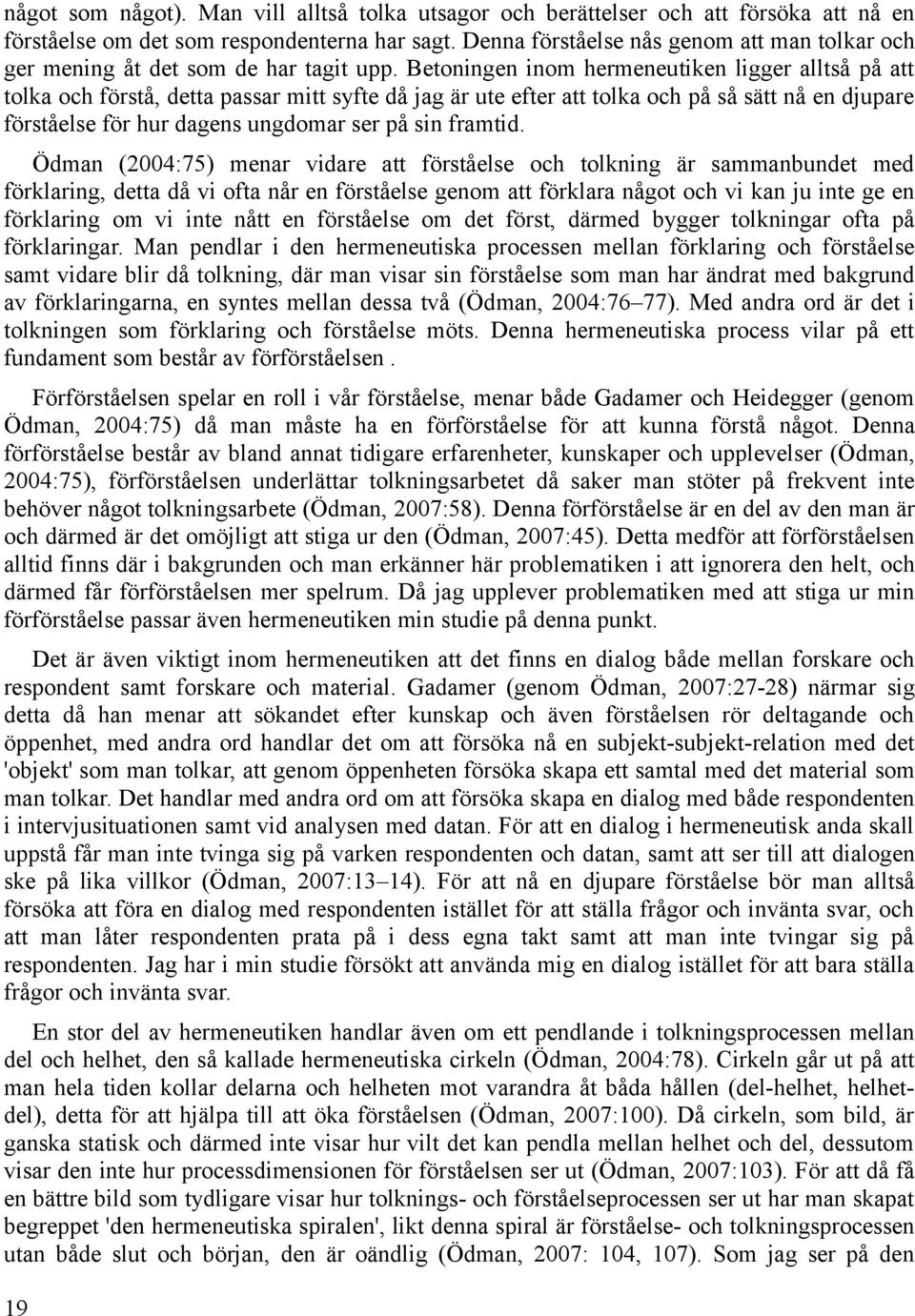 Betoningen inom hermeneutiken ligger alltså på att tolka och förstå, detta passar mitt syfte då jag är ute efter att tolka och på så sätt nå en djupare förståelse för hur dagens ungdomar ser på sin