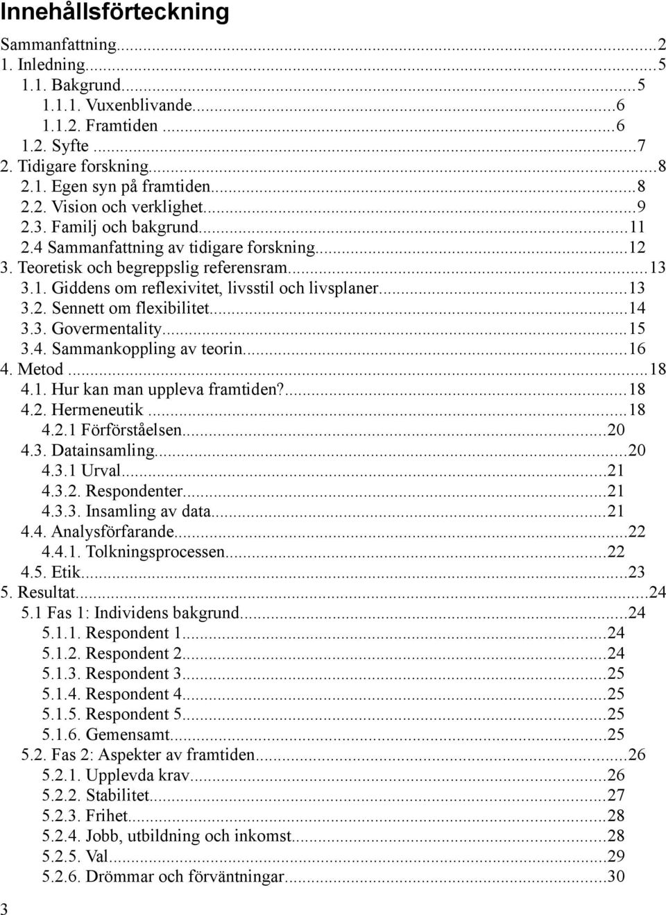 ..14 3.3. Govermentality...15 3.4. Sammankoppling av teorin...16 4. Metod...18 4.1. Hur kan man uppleva framtiden?...18 4.2. Hermeneutik...18 4.2.1 Förförståelsen...20 4.3. Datainsamling...20 4.3.1 Urval.