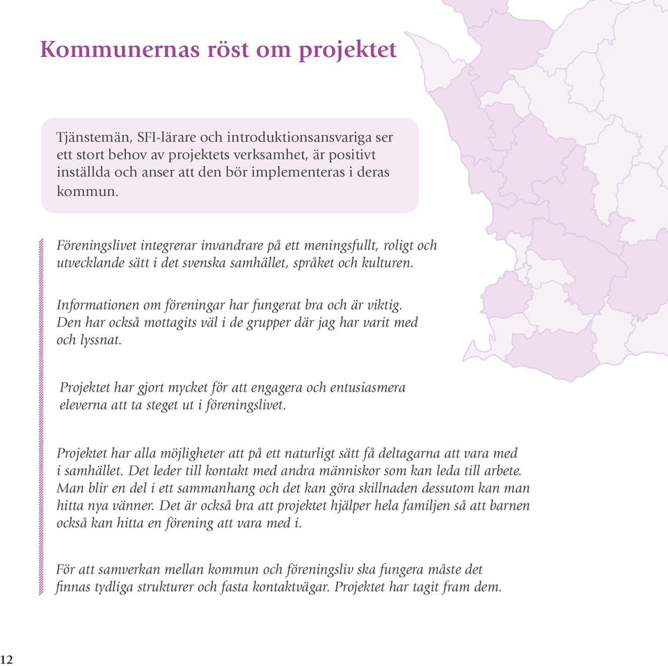 Den har också mottagits väl i de grupper där jag har varit med och lyssnat. Projektet har gjort mycket för att engagera och entusiasmera eleverna att ta steget ut i föreningslivet.