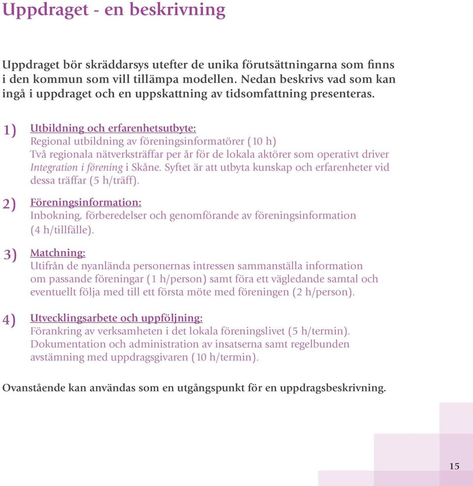 1) 2) 3) 4) Utbildning och erfarenhetsutbyte: Regional utbildning av föreningsinformatörer (10 h) Två regionala nätverksträffar per år för de lokala aktörer som operativt driver Integration i