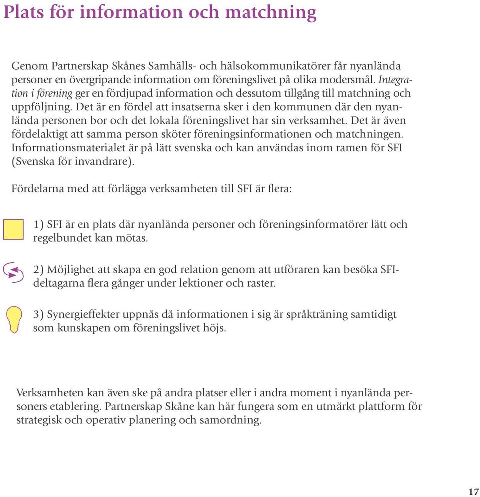 Det är en fördel att insatserna sker i den kommunen där den nyanlända personen bor och det lokala föreningslivet har sin verksamhet.